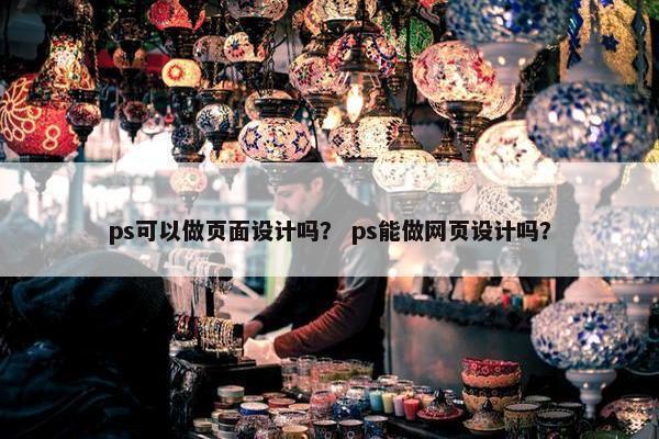 ps可以做页面设计吗？ ps能做网页设计吗？