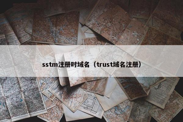 sstm注册时域名（trust域名注册）