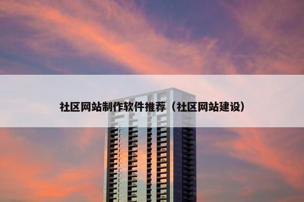 社区网站制作软件推荐（社区网站建设）