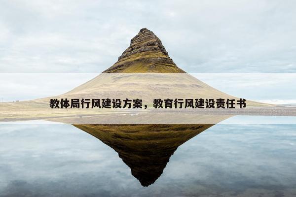 教体局行风建设方案，教育行风建设责任书