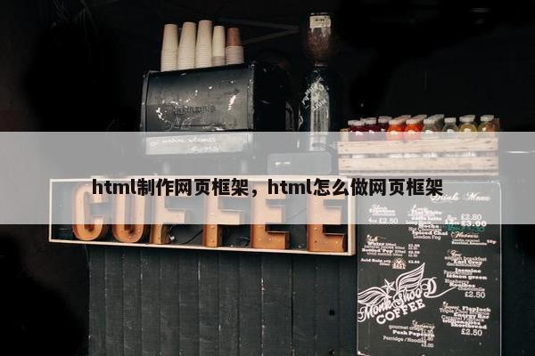 html制作网页框架，html怎么做网页框架