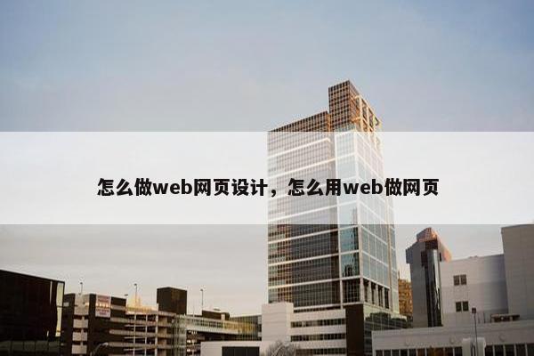 怎么做web网页设计，怎么用web做网页
