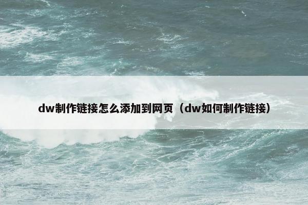 dw制作链接怎么添加到网页（dw如何制作链接）