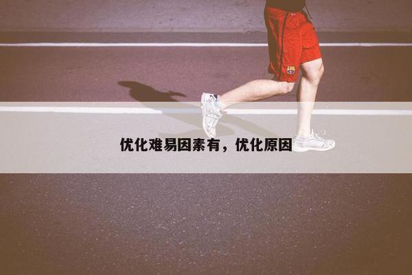 优化难易因素有，优化原因