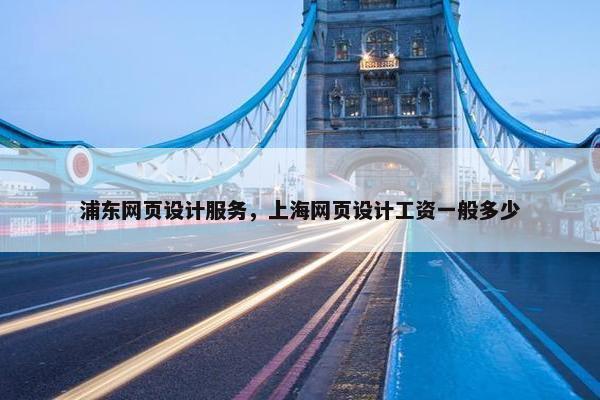 浦东网页设计服务，上海网页设计工资一般多少