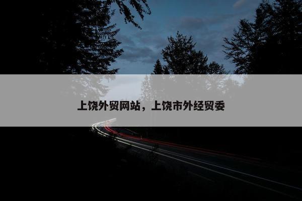 上饶外贸网站，上饶市外经贸委