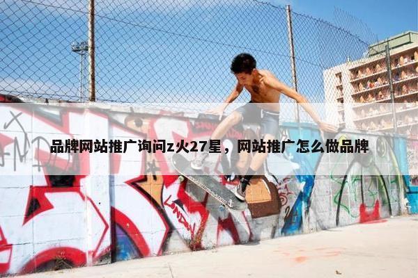 品牌网站推广询问z火27星，网站推广怎么做品牌