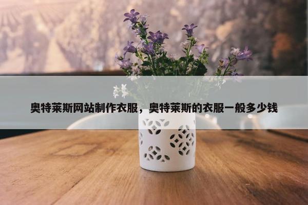 奥特莱斯网站制作衣服，奥特莱斯的衣服一般多少钱