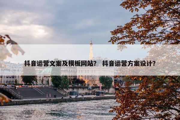 抖音运营文案及模板网站？ 抖音运营方案设计？