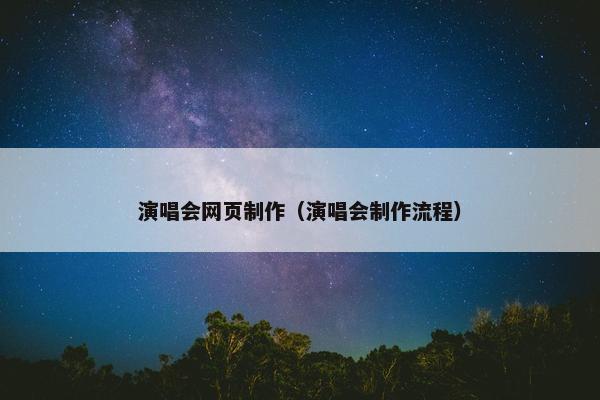 演唱会网页制作（演唱会制作流程）