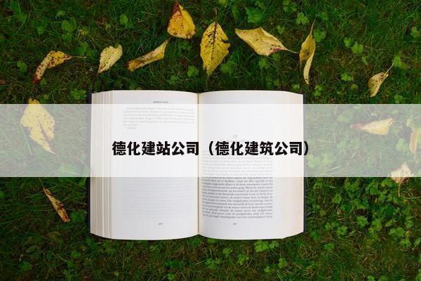 德化建站公司（德化建筑公司）