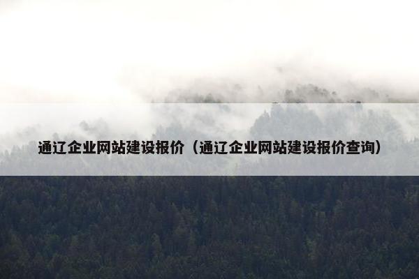 通辽企业网站建设报价（通辽企业网站建设报价查询）