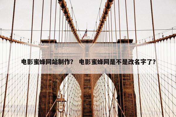 电影蜜蜂网站制作？ 电影蜜蜂网是不是改名字了？