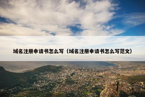 域名注册申请书怎么写（域名注册申请书怎么写范文）