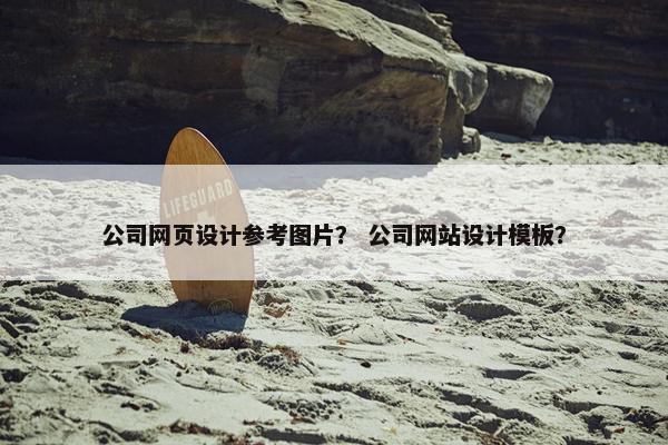 公司网页设计参考图片？ 公司网站设计模板？