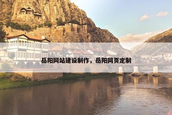 岳阳网站建设制作，岳阳网页定制