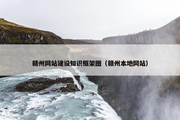 赣州网站建设知识框架图（赣州本地网站）