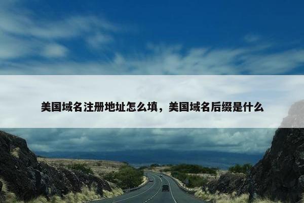 美国域名注册地址怎么填，美国域名后缀是什么
