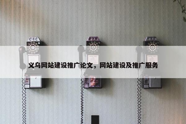 义乌网站建设推广论文，网站建设及推广服务