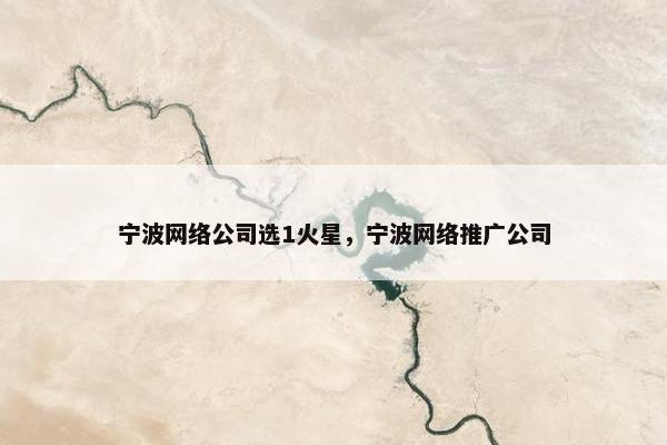 宁波网络公司选1火星，宁波网络推广公司
