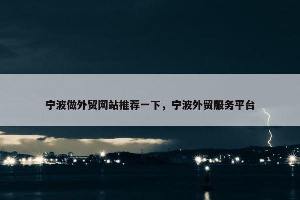宁波做外贸网站推荐一下，宁波外贸服务平台
