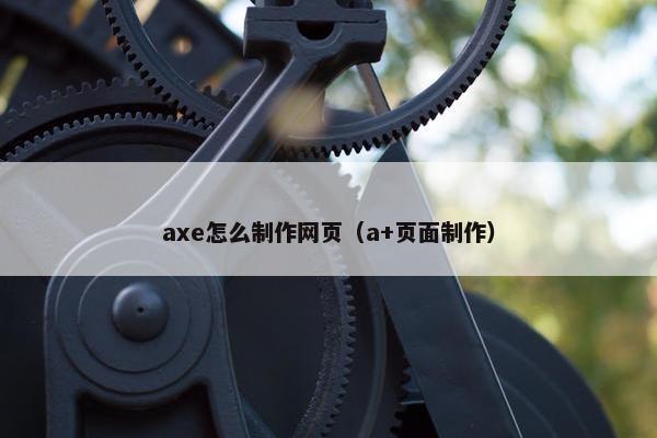 axe怎么制作网页（a+页面制作）