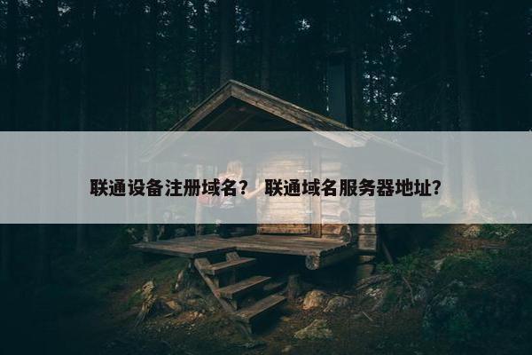 联通设备注册域名？ 联通域名服务器地址？
