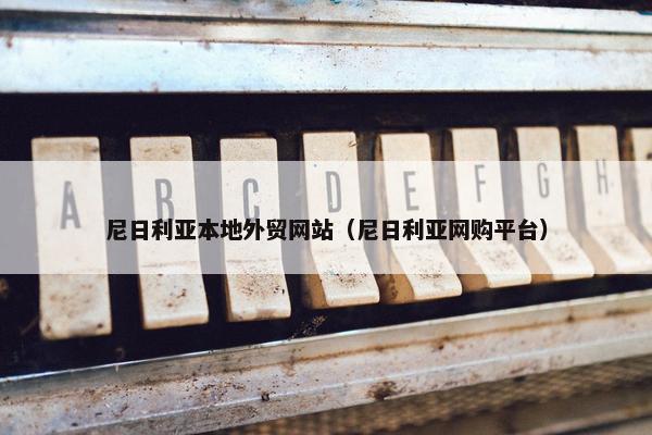 尼日利亚本地外贸网站（尼日利亚网购平台）