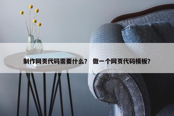 制作网页代码需要什么？ 做一个网页代码模板？