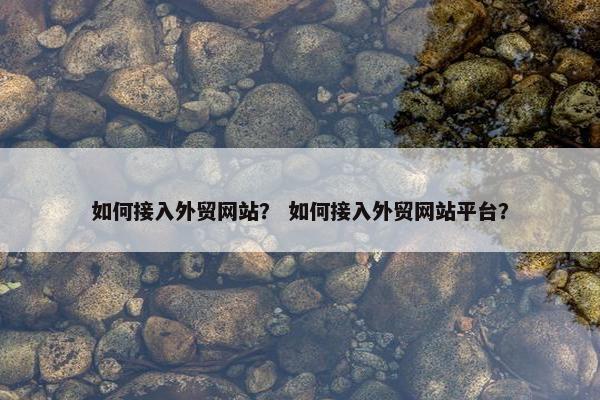 如何接入外贸网站？ 如何接入外贸网站平台？