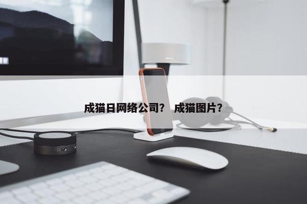 成猫日网络公司？ 成猫图片？