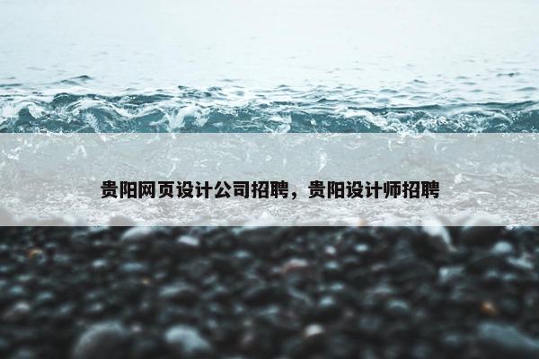 贵阳网页设计公司招聘，贵阳设计师招聘