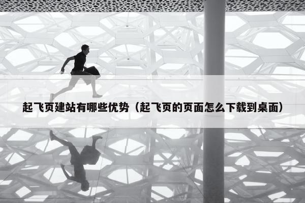 起飞页建站有哪些优势（起飞页的页面怎么下载到桌面）