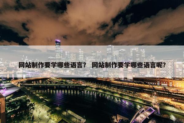 网站制作要学哪些语言？ 网站制作要学哪些语言呢？