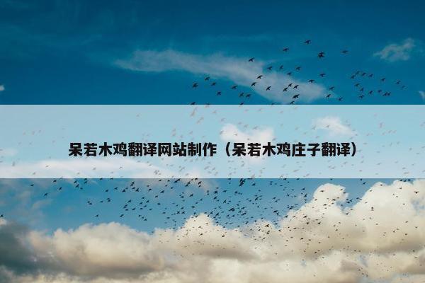呆若木鸡翻译网站制作（呆若木鸡庄子翻译）