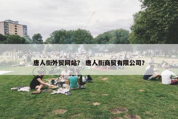 唐人街外贸网站？ 唐人街商贸有限公司？