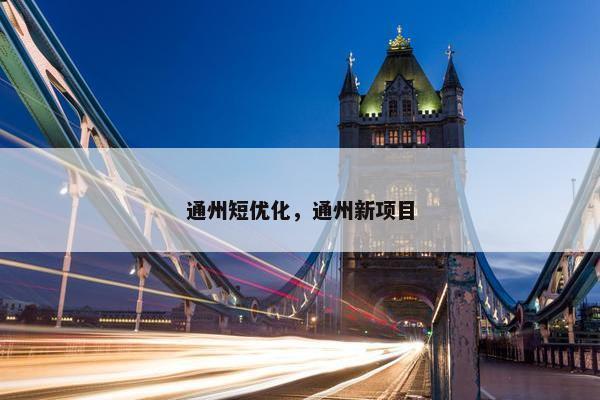 通州短优化，通州新项目