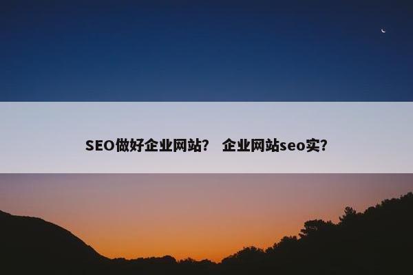 SEO做好企业网站？ 企业网站seo实？