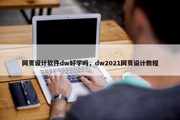网页设计软件dw好学吗，dw2021网页设计教程