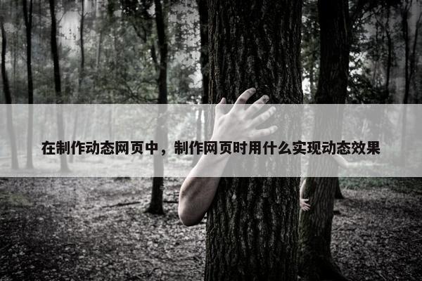 在制作动态网页中，制作网页时用什么实现动态效果