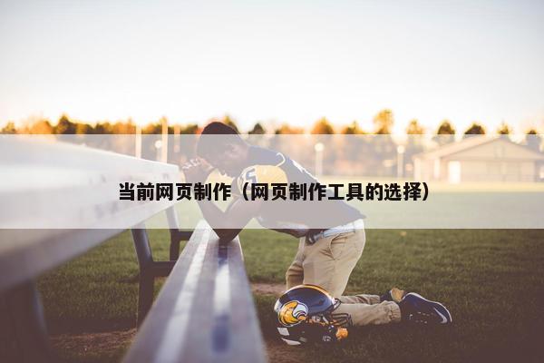 当前网页制作（网页制作工具的选择）