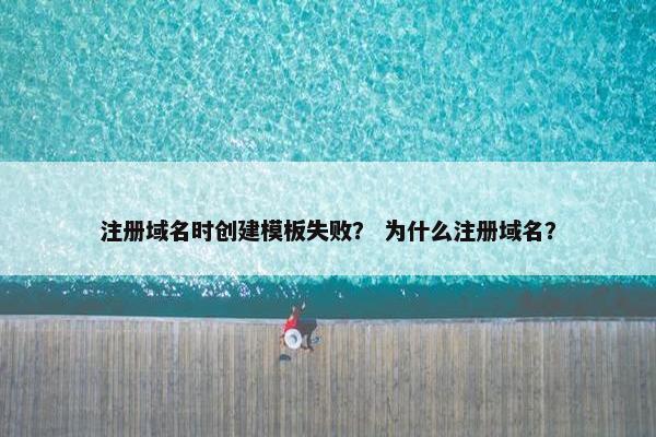 注册域名时创建模板失败？ 为什么注册域名？