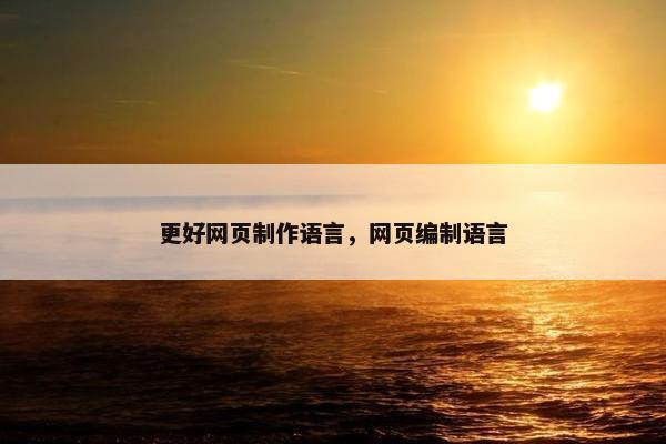 更好网页制作语言，网页编制语言