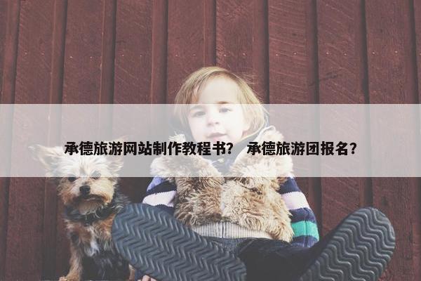 承德旅游网站制作教程书？ 承德旅游团报名？