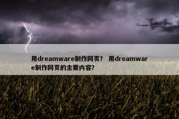 用dreamware制作网页？ 用dreamware制作网页的主要内容？