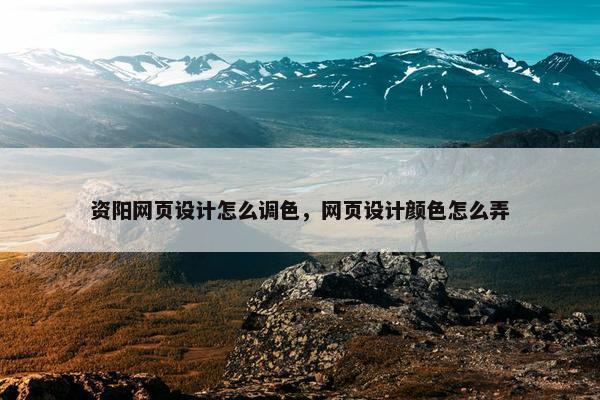 资阳网页设计怎么调色，网页设计颜色怎么弄
