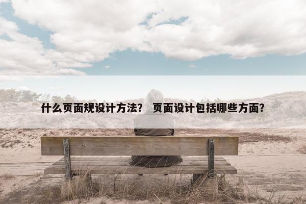 什么页面规设计方法？ 页面设计包括哪些方面？