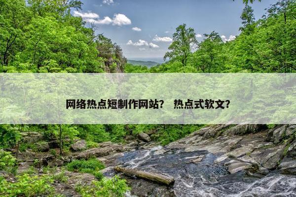 网络热点短制作网站？ 热点式软文？