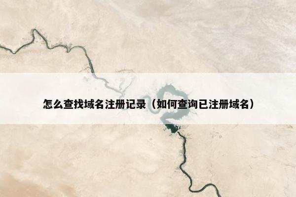 怎么查找域名注册记录（如何查询已注册域名）