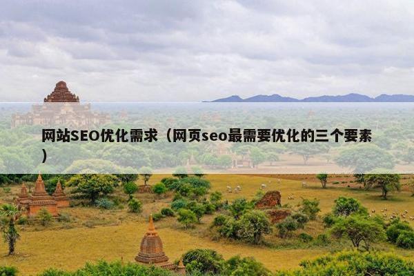 网站SEO优化需求（网页seo最需要优化的三个要素）